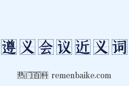 遵义会议近义词是什么意思的图片